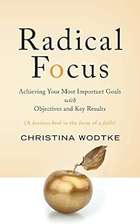 Cover of Radical Focus: Achieving Your Most Important Goals with Objectives and Key Results